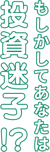 もしかしてあなたは投資迷子！？