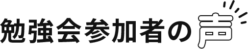 勉強会参加者の声