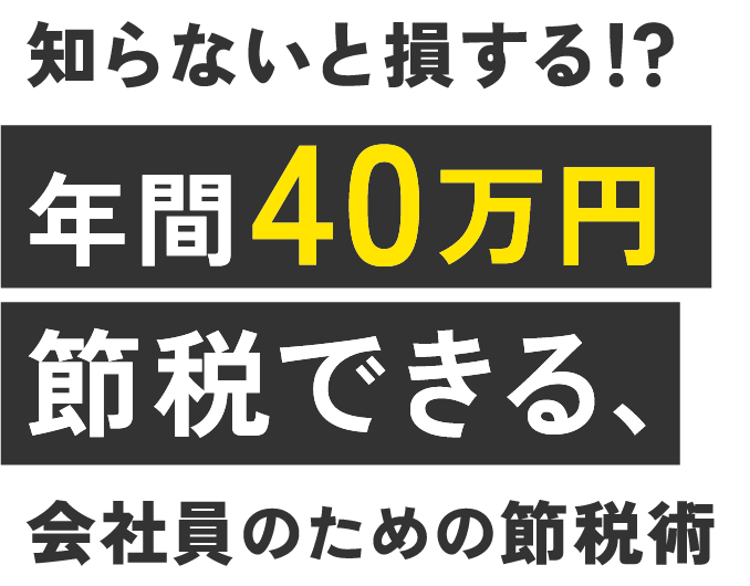 知らないと損する！？年間40万円節税できる、会社員のための節税術
