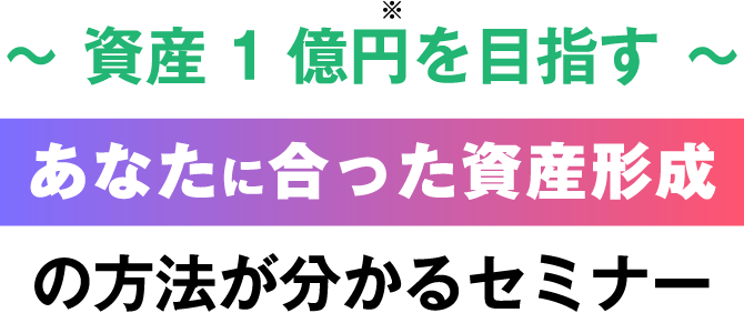 ～資産1億円を目指す～あなたに合った資産形成の方法が分かるセミナー