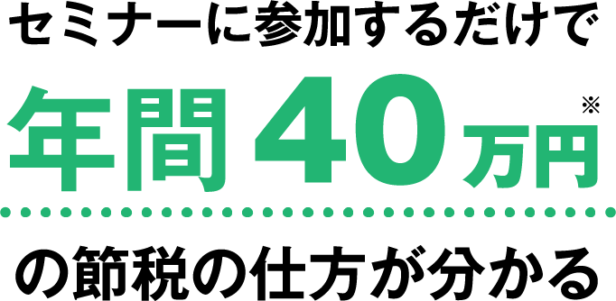 セミナーに参加するだけで年間40万円の節税の仕方が分かる