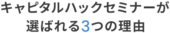 キャピタルハックセミナーが選ばれる3つの理由