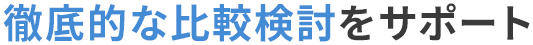 徹底的な比較検討をサポート