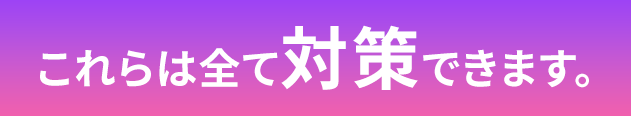 これらは全て対策できます。