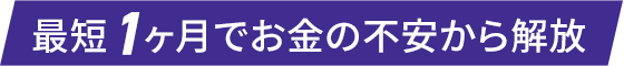 最短1ヶ月でお金の不安から解放