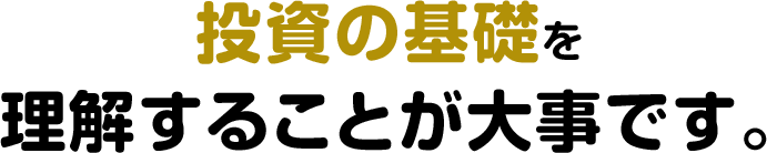 投資の基礎を理解することが大事です。