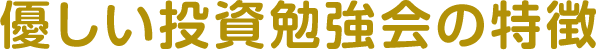 優しい投資勉強会の特徴