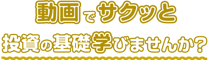 動画でサクッと投資の基礎学びませんか？