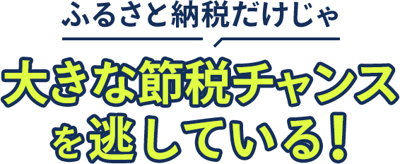 ふるさと納税だけじゃ、大きな節税チャンスを逃している！