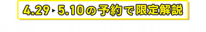 4.29-5.6の予約で限定解説