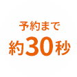 予約まで約30秒