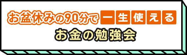 お盆休みの90分で一生使えるお金の勉強会