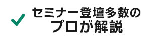 セミナー登壇多数のプロが解説