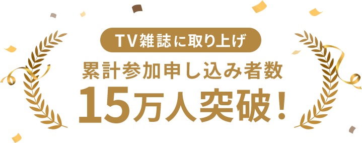 TV雑誌に取り上げ 累計参加申し込み者数 15万人突破！