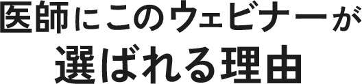 医師にこのウェビナーが選ばれる理由