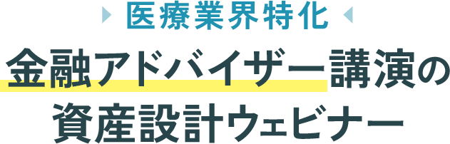 医療業界特化 金融アドバイザー講演の資産設計ウェビナー