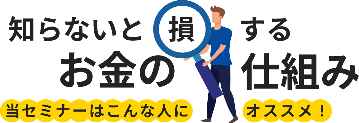知らないと損するお金の仕組み 当セミナーはこんな人にオススメ！