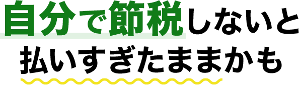 自分で節税しないと払いすぎたままかも