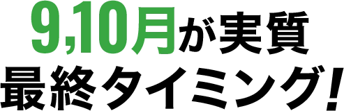 9,10月が実質最終タイミング！