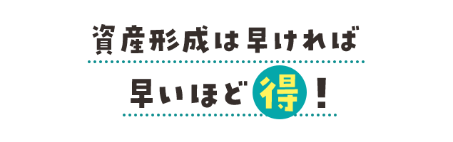 資産形成は早ければ早いほど得！