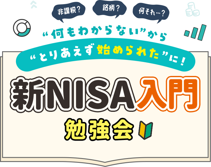 ”何もわからない”から”とりあえず始められて”に！新NISA入門勉強会