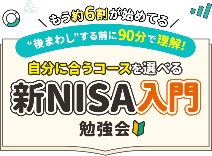 もう約6割が始めてる 後まわしする前に90分で理解！ 自分に合うコースを選べる新NISA入門勉強会