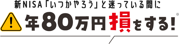新NISA「いつかやろう」と迷っている間に年80万円損をする！