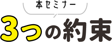 本セミナー3つの約束