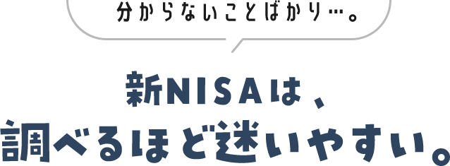 分からないことばかり・・・。新NISAは、調べるほど迷いやすい。