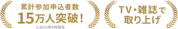 累計参加申込者数15万人突破！※2025年8月現在 TV・雑誌で取り上げ