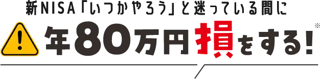 新NISA「いつかやろう」と迷っている間に年80万円損をする！