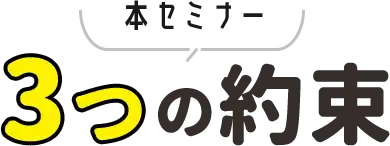 本セミナー3つの約束