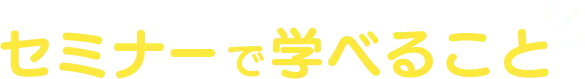 セミナーで学べること