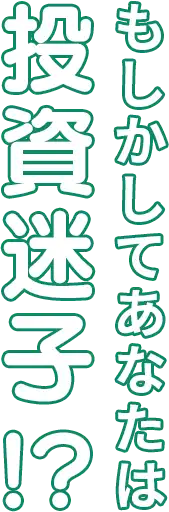 もしかしてあなたは投資迷子！？