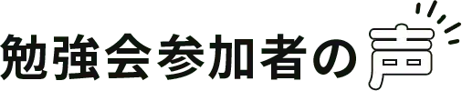 勉強会参加者の声