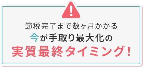 節税完了まで数ヶ月かかる 今が手取り最大化の実質最終タイミング！