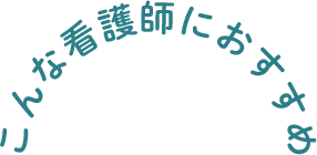 こんな看護師におすすめ