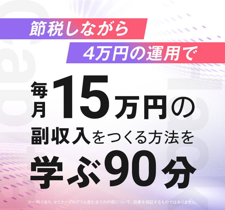 節税しながら4万円の運用で、毎月15万円の副収入をつくる方法を学ぶ90分