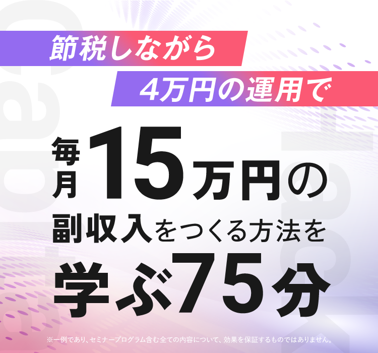 節税しながら4万円の運用で、毎月15万円の副収入をつくる方法を学ぶ75分