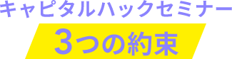 キャピタルハックセミナー3つの約束