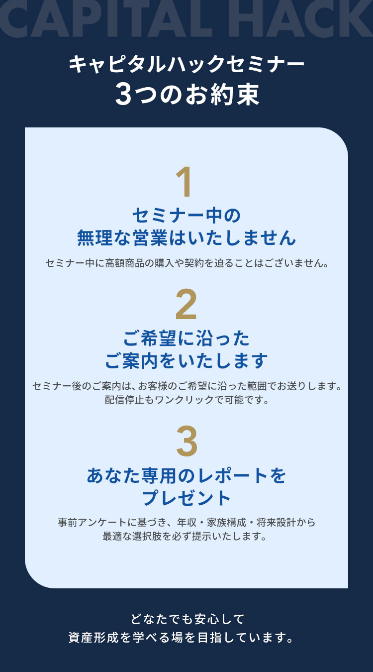 キャピタルハックセミナー 3つのお約束｜無理な営業はいたしません／ご希望に沿ったご案内／あなた専用のレポートをプレゼント