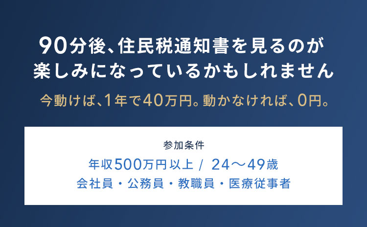 90分後、住民税通知書を見るのが楽しみになっているかもしれません／参加条件：年収500万円以上／24〜49歳／会社員・公務員・教職員・医療従事者