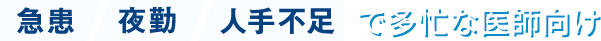 急患・夜勤・人手不足で多忙な医師向け
