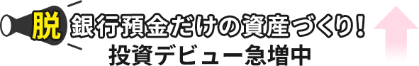脱銀行貯金だけの資産づくり！投資デビュー急増中
