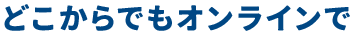 どこからでもオンラインで
