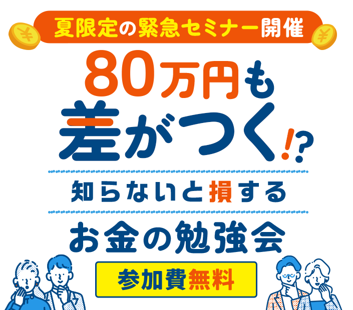 夏限定の緊急セミナー開催 80万円も差がつく!?知らないと損するお金の勉強会