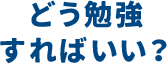 どう勉強すればいい？