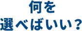 何を選べばいい？