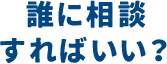 誰に相談すればいい？