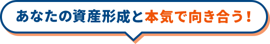 あなたの資産形成と本気で向き合う！